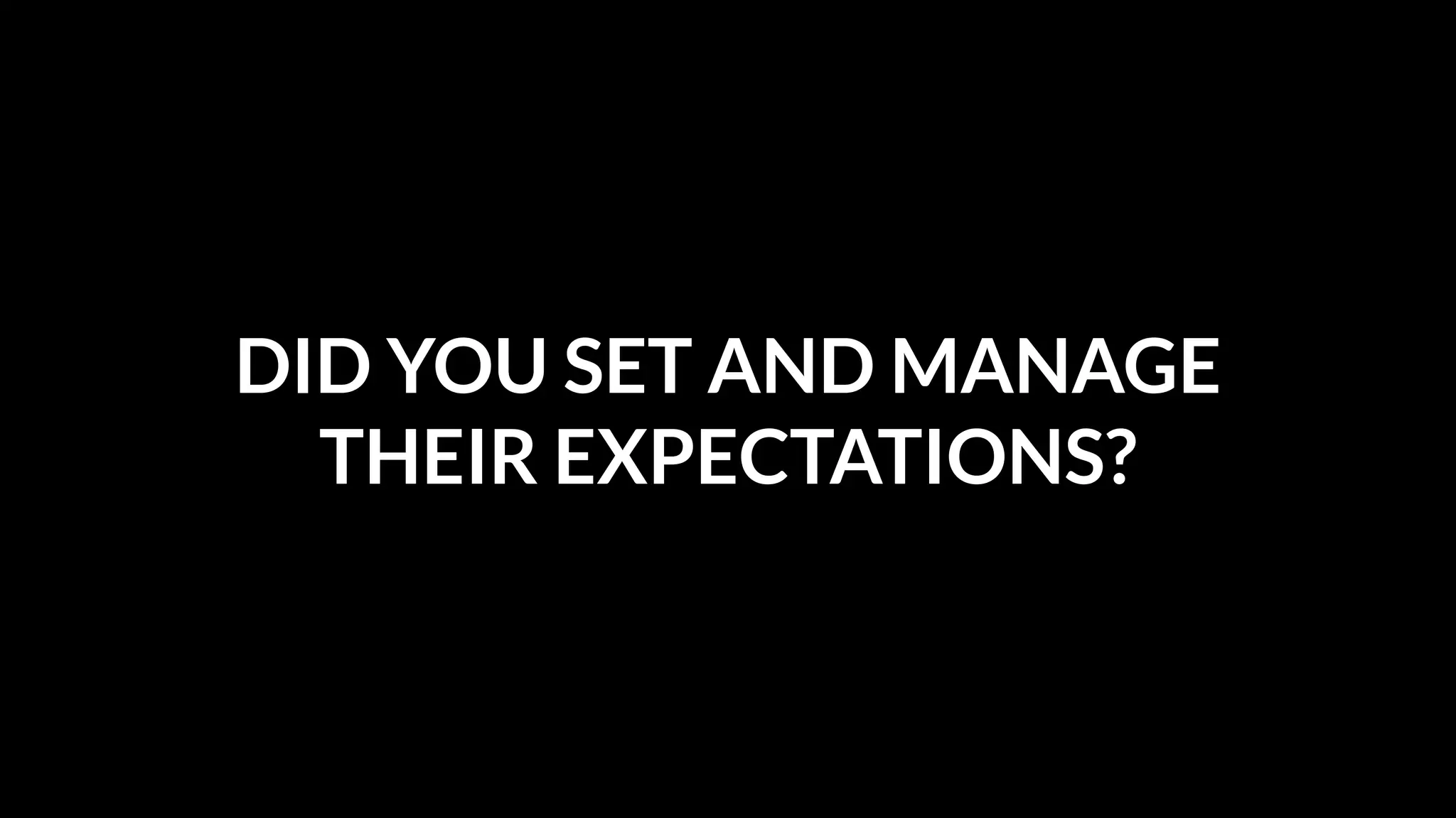DID YOU SET AND MANAGE
THEIR EXPECTATIONS?

 
