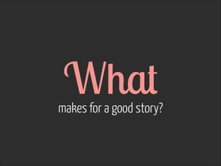 What  

makes for a good story?

 