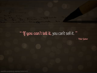 “ If you can’t tell it, you can’t sell it. ”
- Peter Guber 

www.flickr.com/photos/g-ratphotos/3404474275

 