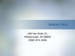 SARAH SELL


   108 Van Dyke Ct.
Hillsborough, NJ 08844
    (908) 874-3406
 