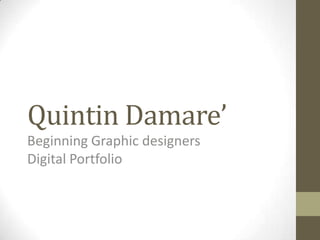 Quintin Damare’
Beginning Graphic designers
Digital Portfolio
 
