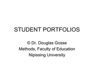 STUDENT PORTFOLIOS
© Dr. Douglas Gosse
Methods, Faculty of Education
Nipissing University
 