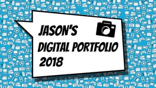 JASON’S
DIGITAL PORTFOLIO
2018
 