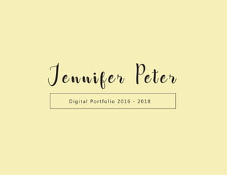 Je n n ife r Pete r
Digital Portfolio 2016 - 201 8
 