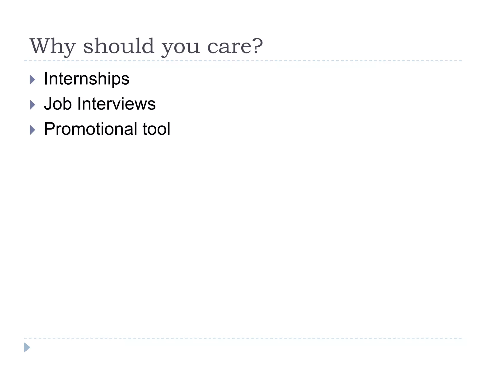 Why should you care?





Internships
Job Interviews
Promotional tool

 