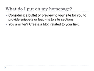 What do I put on my homepage?



Consider it a buffet or preview to your site for you to
provide snippets or lead-ins to...