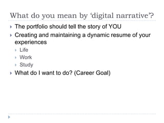 What do you mean by ‘digital narrative’?



The portfolio should tell the story of YOU
Creating and maintaining a dynami...