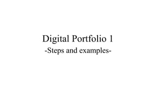 Digital Portfolio 1
-Steps and examples-
 