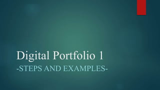 Digital Portfolio 1
-STEPS AND EXAMPLES-
 