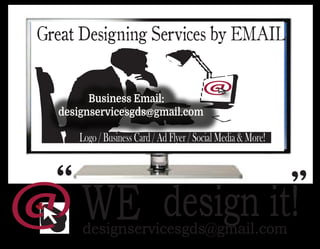 design it!
Business Email:
designservicesgds@gmail.com
Great Designing Services by EMAIL
Logo / Business Card / Ad Flyer / Social Media & More!
WE
“
“
designservicesgds@gmail.com
 