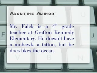 About the Author Mr. Falck is a 4 th  grade teacher at Grafton Kennedy Elementary. He doesn't have a mohawk, a tattoo, but he does likes the ocean. 