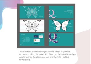 I have learned to create a digital booklet about a typeface
specimen, applying the principles of typography, digital hierarchy of
fonts to arrange the placement, size, and the history behind
the typeface.
 