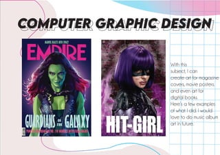 COMPUTER GRAPHIC DESIGN
With this
subject, I can
create art for magazine
covers, movie posters.
and even art for
digital books.
Here’s a few examples
of what I did. I would
love to do music album
art in future.
 