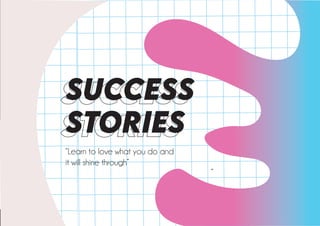 SUCCESS
STORIES
“
“Learn to love what you do and
it will shine through”
 