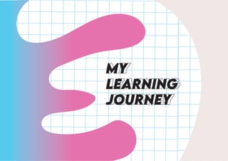 MY
LEARNiNG
JOURNEY
 