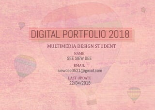DIGITAL PORTFOLIO 2018
NAME
SEE SIEW DEE
EMAIL
siewdee0521@gmail.com
LAST UPDATE
22/04/2018
MULTIMEDIA DESIGN STUDENT
 