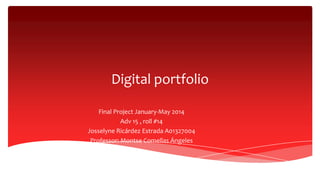 Digital portfolio
Final Project January-May 2014
Adv 15 , roll #14
Josselyne Ricárdez Estrada A01327004
Professor: Montse Comellas Ángeles
 