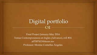 Final Project January-May 2014
Temas Contemporaneos en Ingles (Advance), roll #16
a07007415@itesm.mx
Professor: Montse Comellas Ángeles
 