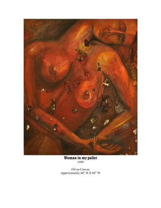 Woman in my pallet
           1999

       Oil on Canvas
Approximately 60” H X 60” W
 