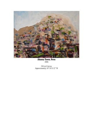 Shanty Town, Peru
           2006

       Oil on Canvas
Approximately 10” H X 12” W
 