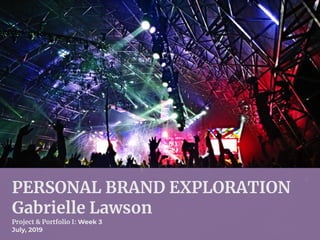 PERSONAL BRAND EXPLORATION
Gabrielle Lawson
Project & Portfolio I: Week 3
July, 2019
 