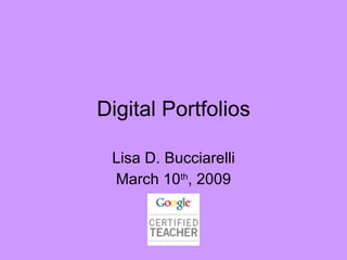 Digital Portfolios Lisa D. Bucciarelli March 10 th , 2009 