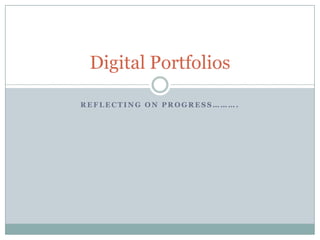 Reflecting on progress………. Digital Portfolios 