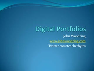 Digital Portfolios John Woodring www.johnwoodring.com Twitter.com/teacherbytes 