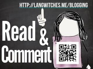 Read
http://langwitches.me/blogging
Comment
&
 
