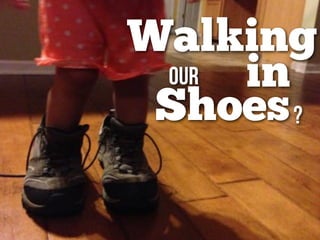 Walking
in
Shoes
our
?
 