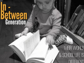 In-
BetweenGeneration
Their World
& School Life is
 