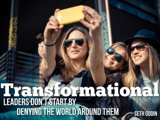 TransformationalLeaders don’t Start by
Denying the World Around them Seth Godin
 
