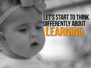 Learning
Let’sStarttoThink
DifferentlyAbout
 
