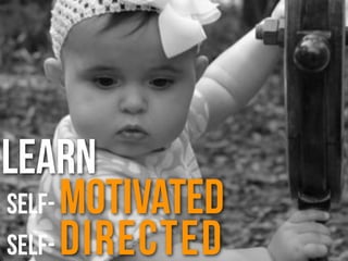Learn
self- motivated
self- directed
 