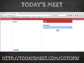 TODAY’S MEET
HTTP://TODAYSMEET.COM/COTOPXI
 