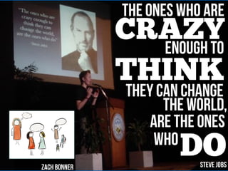 CRAZY
The Ones who are
enough to
THINK
they can change
the world,
are the ones
who
DOZach Bonner Steve Jobs
 