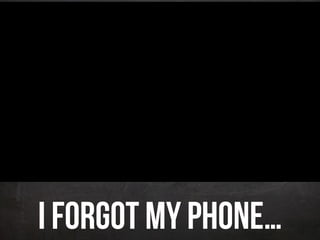I forgot my Phone…
 