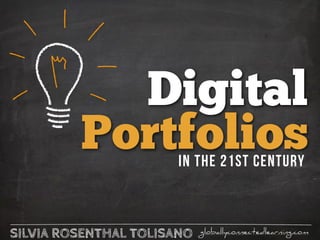 SILVIA ROSENTHAL TOLISANO globallyconnectedlearning.com
Digital
Portfoliosin the 21st Century
 