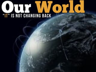 Our World“It” is not changing back
 