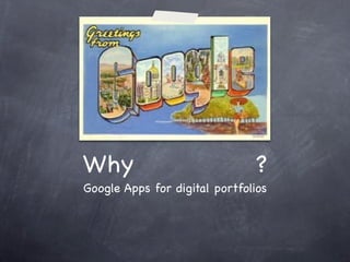 Why                             ?
Google Apps for digital portfolios
 