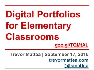 Digital Portfolios
for Elementary
Classrooms
goo.gl/TQMtAL
Trevor Mattea | September 17, 2016
trevormattea.com
@tsmattea
 