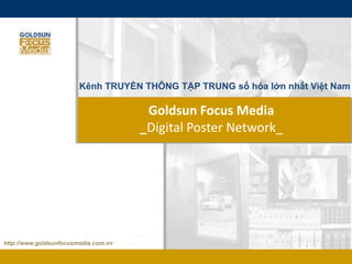 Kênh TRUYỀN THÔNG TẬP TRUNG số hóa lớn nhất Việt Nam Goldsun Focus Media _Digital Poster Network_ http://www.goldsunfocusmedia.com.vn 