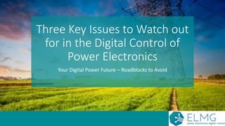 Three Key Issues to Watch out
for in the Digital Control of
Power Electronics
Your Digital Power Future – Roadblocks to Avoid
 