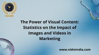 The Power of Visual Content:
Statistics on the Impact of
Images and Videos in
Marketing
www.nidmindia.com
 