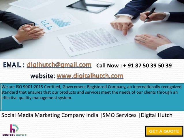 We are ISO 9001:2015 Certified, Government Registered Company, an internationally recognized
standard that ensures that our products and services meet the needs of our clients through an
effective quality management system.
Social Media Marketing Company India |SMO Services |Digital Hutch
Call Now : + 91 87 50 39 50 39
 