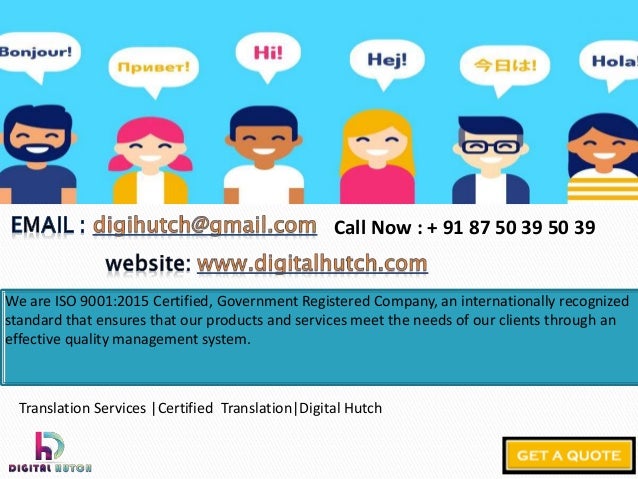 We are ISO 9001:2015 Certified, Government Registered Company, an internationally recognized
standard that ensures that our products and services meet the needs of our clients through an
effective quality management system.
Call Now : + 91 87 50 39 50 39
Translation Services |Certified Translation|Digital Hutch
 