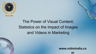 The Power of Visual Content:
Statistics on the Impact of Images
and Videos in Marketing
www.nidmindia.co
m
 