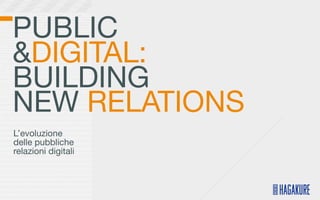 PUBLIC
&DIGITAL:
BUILDING
NEW RELATIONS
L’evoluzione
delle pubbliche
relazioni digitali
 