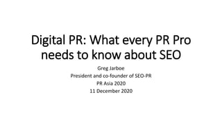 Digital PR: What every PR Pro
needs to know about SEO
Greg Jarboe
President and co-founder of SEO-PR
PR Asia 2020
11 December 2020
 