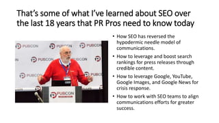That’s some of what I’ve learned about SEO over
the last 18 years that PR Pros need to know today
• How SEO has reversed t...